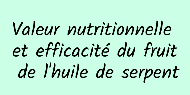 Valeur nutritionnelle et efficacité du fruit de l'huile de serpent