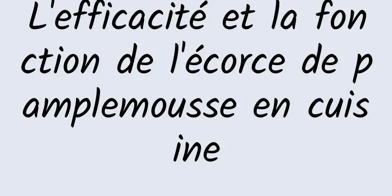 L'efficacité et la fonction de l'écorce de pamplemousse en cuisine