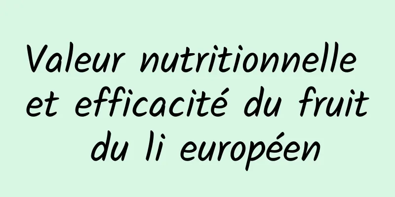 Valeur nutritionnelle et efficacité du fruit du li européen