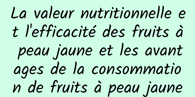 La valeur nutritionnelle et l'efficacité des fruits à peau jaune et les avantages de la consommation de fruits à peau jaune