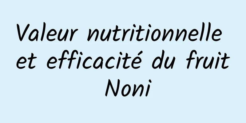 Valeur nutritionnelle et efficacité du fruit Noni