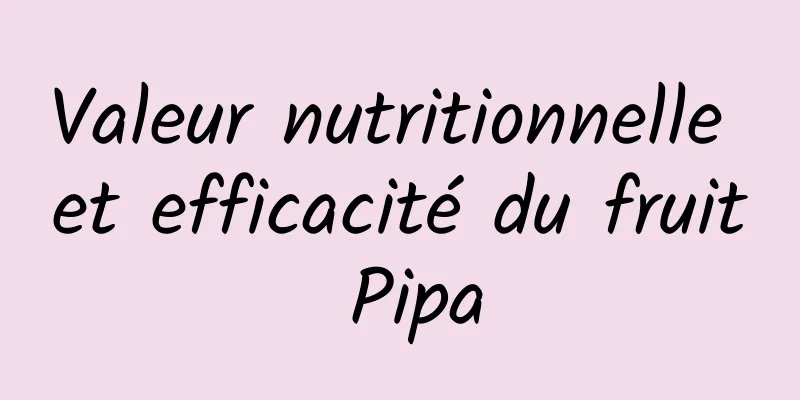 Valeur nutritionnelle et efficacité du fruit Pipa