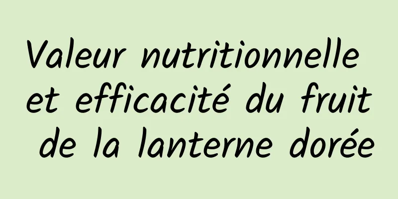 Valeur nutritionnelle et efficacité du fruit de la lanterne dorée