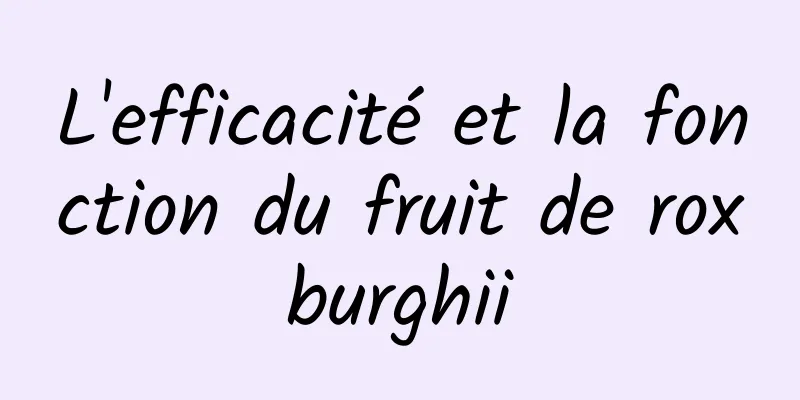 L'efficacité et la fonction du fruit de roxburghii