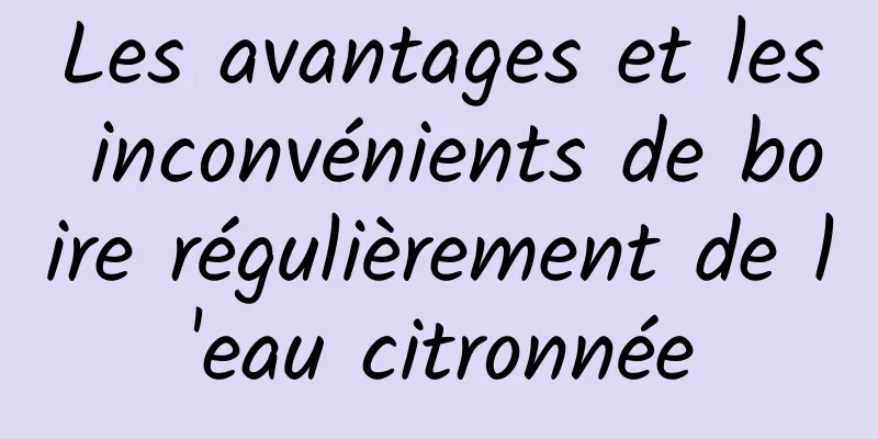 Les avantages et les inconvénients de boire régulièrement de l'eau citronnée