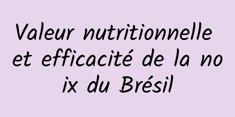 Valeur nutritionnelle et efficacité de la noix du Brésil