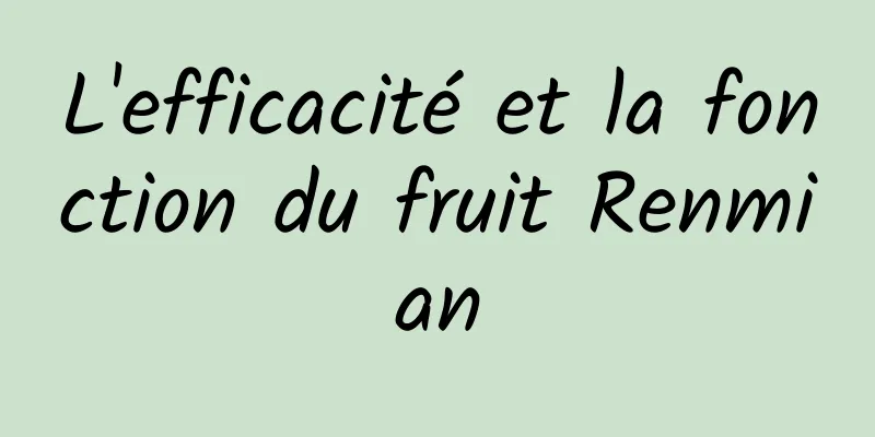 L'efficacité et la fonction du fruit Renmian