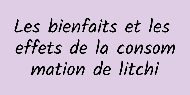 Les bienfaits et les effets de la consommation de litchi