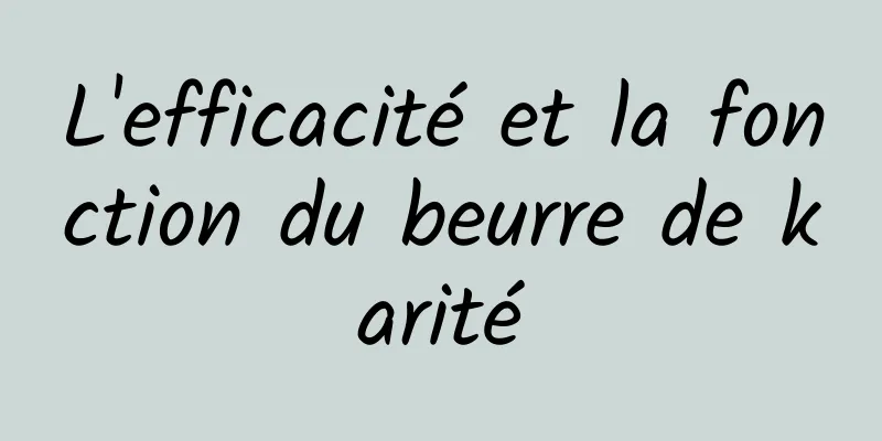 L'efficacité et la fonction du beurre de karité