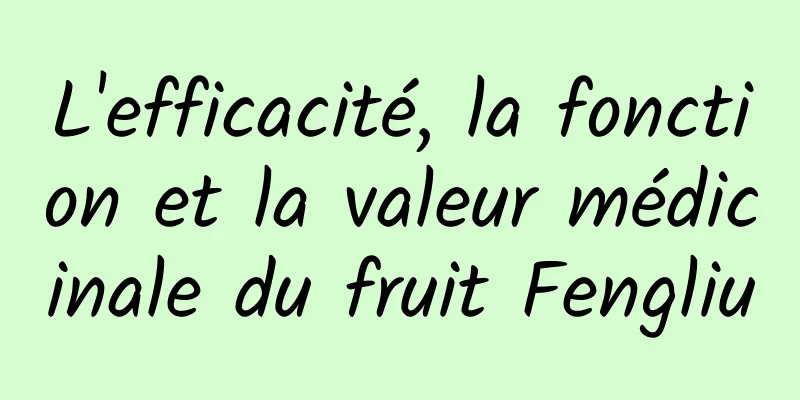 L'efficacité, la fonction et la valeur médicinale du fruit Fengliu