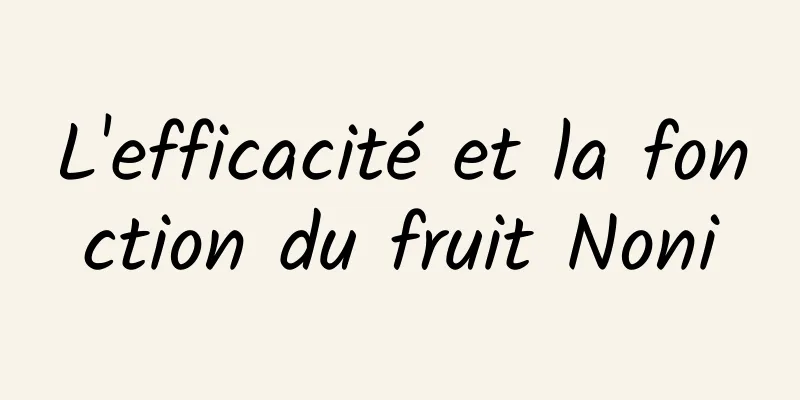 L'efficacité et la fonction du fruit Noni