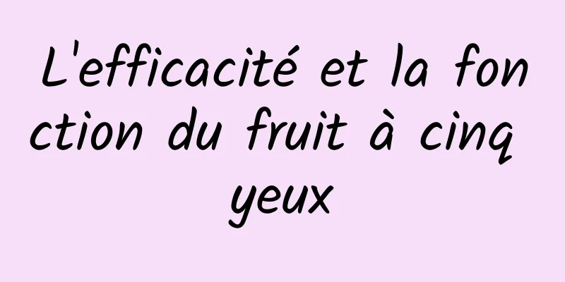 L'efficacité et la fonction du fruit à cinq yeux