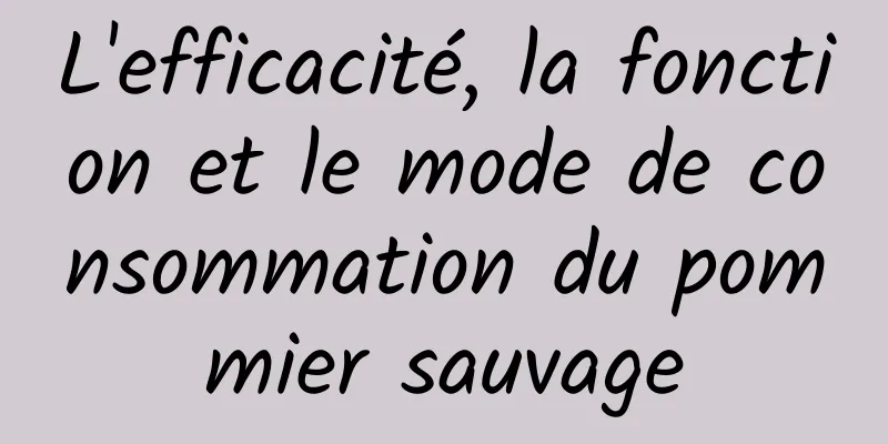 L'efficacité, la fonction et le mode de consommation du pommier sauvage