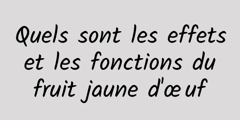 Quels sont les effets et les fonctions du fruit jaune d'œuf