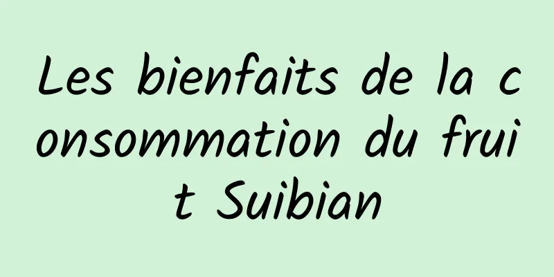 Les bienfaits de la consommation du fruit Suibian