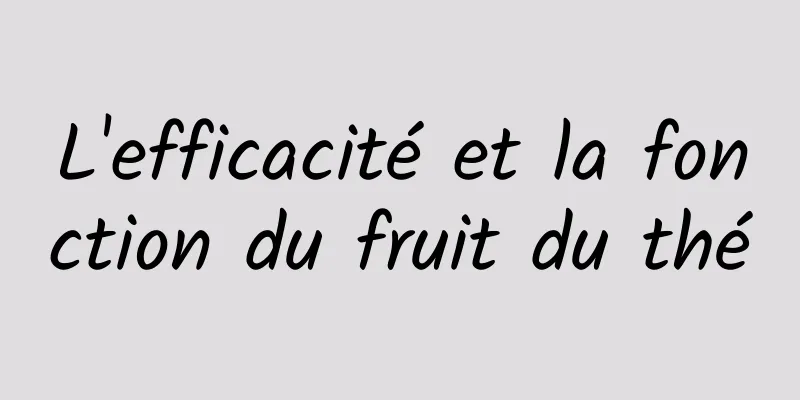 L'efficacité et la fonction du fruit du thé