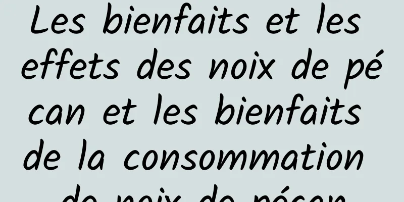 Les bienfaits et les effets des noix de pécan et les bienfaits de la consommation de noix de pécan