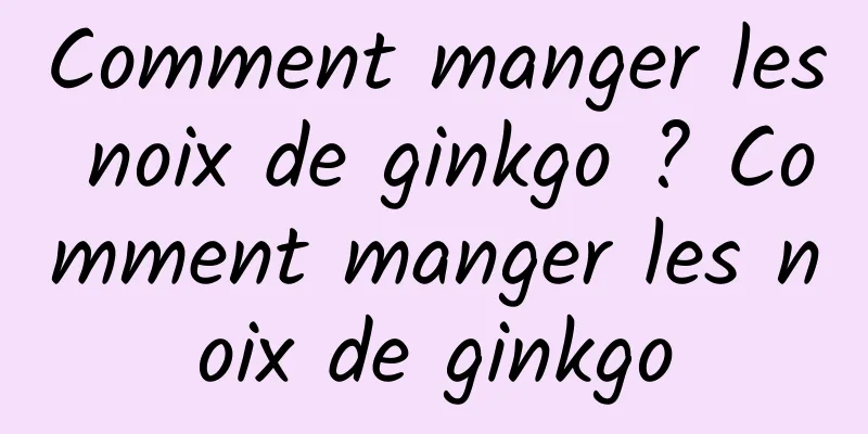 Comment manger les noix de ginkgo ? Comment manger les noix de ginkgo