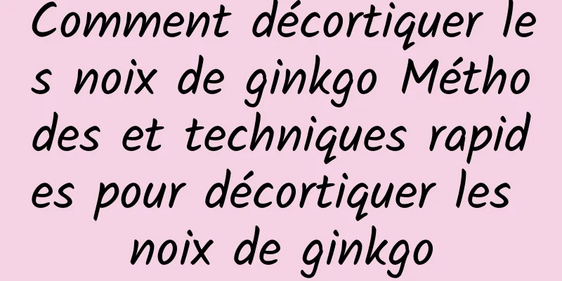 Comment décortiquer les noix de ginkgo Méthodes et techniques rapides pour décortiquer les noix de ginkgo