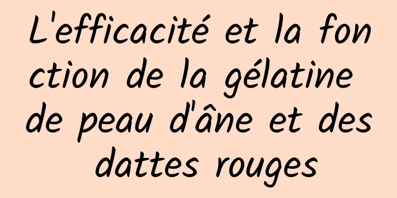 L'efficacité et la fonction de la gélatine de peau d'âne et des dattes rouges