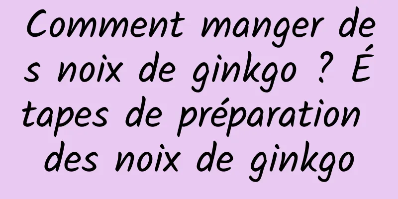 Comment manger des noix de ginkgo ? Étapes de préparation des noix de ginkgo