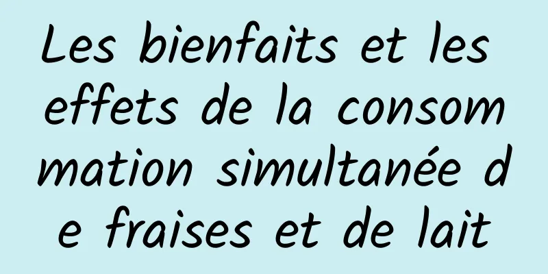 Les bienfaits et les effets de la consommation simultanée de fraises et de lait