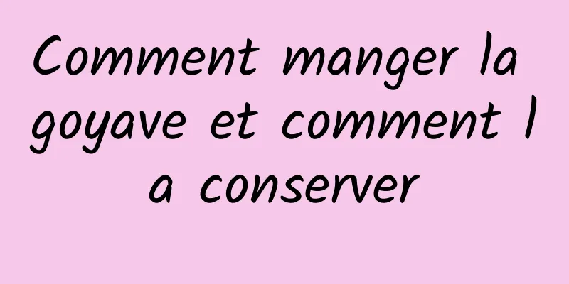 Comment manger la goyave et comment la conserver