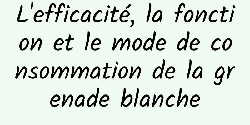 L'efficacité, la fonction et le mode de consommation de la grenade blanche