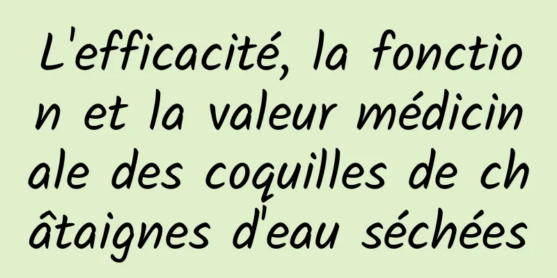 L'efficacité, la fonction et la valeur médicinale des coquilles de châtaignes d'eau séchées