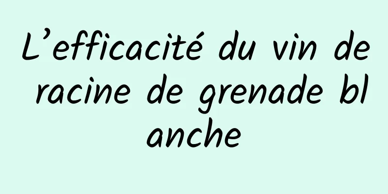 L’efficacité du vin de racine de grenade blanche