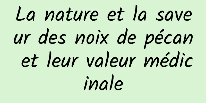 La nature et la saveur des noix de pécan et leur valeur médicinale