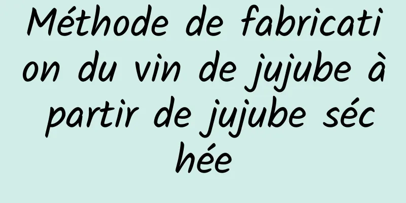 Méthode de fabrication du vin de jujube à partir de jujube séchée