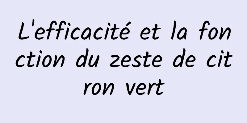 L'efficacité et la fonction du zeste de citron vert