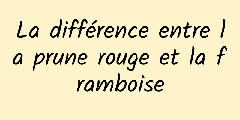 La différence entre la prune rouge et la framboise