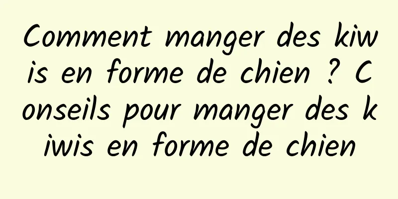 Comment manger des kiwis en forme de chien ? Conseils pour manger des kiwis en forme de chien