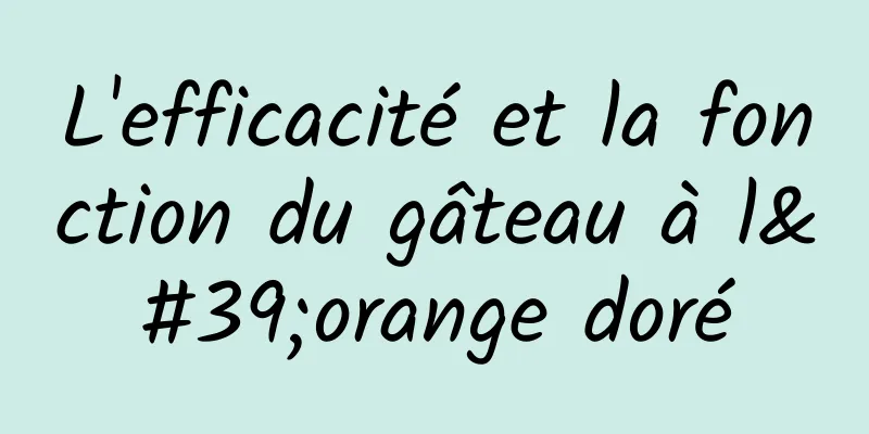 L'efficacité et la fonction du gâteau à l'orange doré