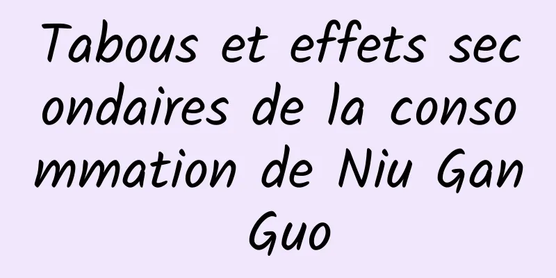 Tabous et effets secondaires de la consommation de Niu Gan Guo