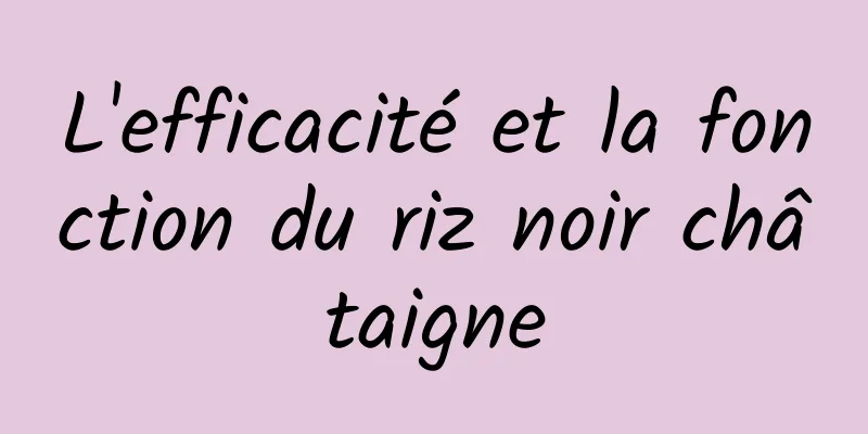 L'efficacité et la fonction du riz noir châtaigne