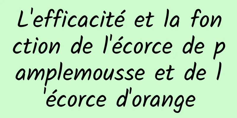 L'efficacité et la fonction de l'écorce de pamplemousse et de l'écorce d'orange