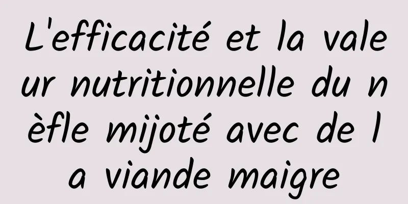 L'efficacité et la valeur nutritionnelle du nèfle mijoté avec de la viande maigre