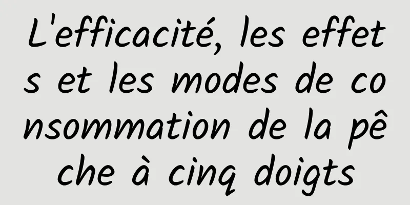 L'efficacité, les effets et les modes de consommation de la pêche à cinq doigts