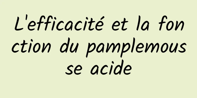 L'efficacité et la fonction du pamplemousse acide