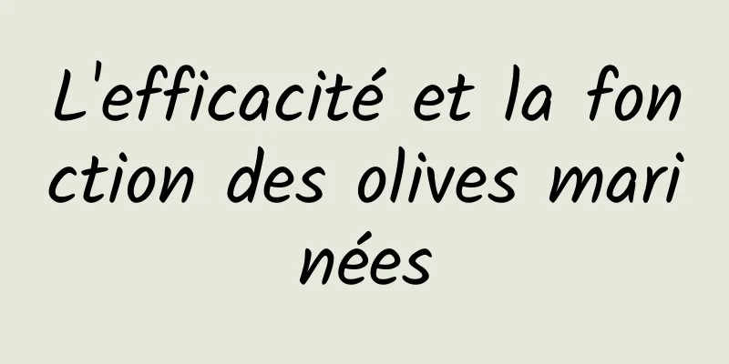 L'efficacité et la fonction des olives marinées