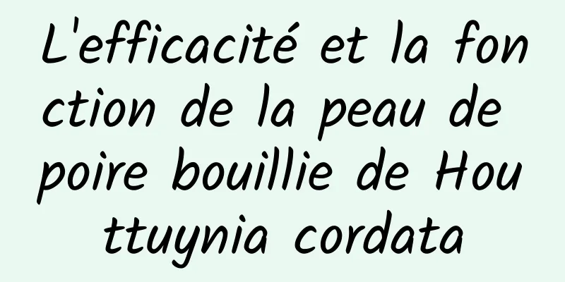 L'efficacité et la fonction de la peau de poire bouillie de Houttuynia cordata