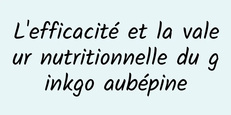 L'efficacité et la valeur nutritionnelle du ginkgo aubépine