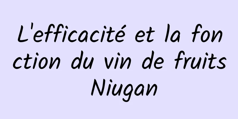 L'efficacité et la fonction du vin de fruits Niugan