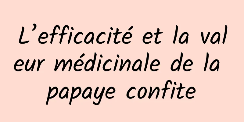 L’efficacité et la valeur médicinale de la papaye confite