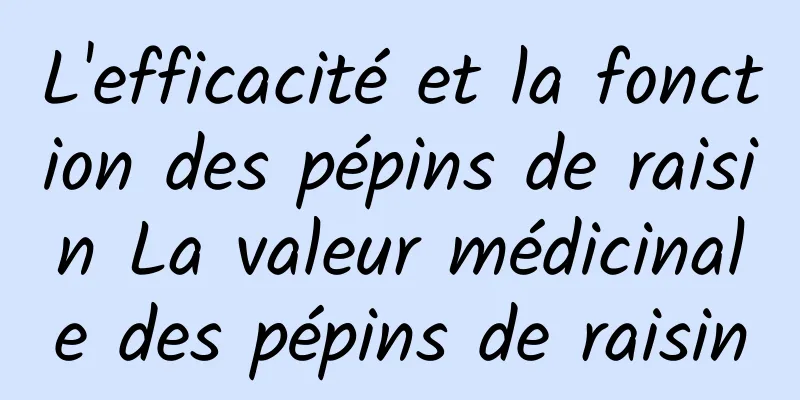 L'efficacité et la fonction des pépins de raisin La valeur médicinale des pépins de raisin