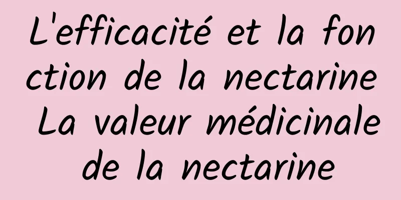 L'efficacité et la fonction de la nectarine La valeur médicinale de la nectarine