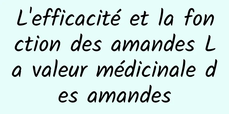 L'efficacité et la fonction des amandes La valeur médicinale des amandes